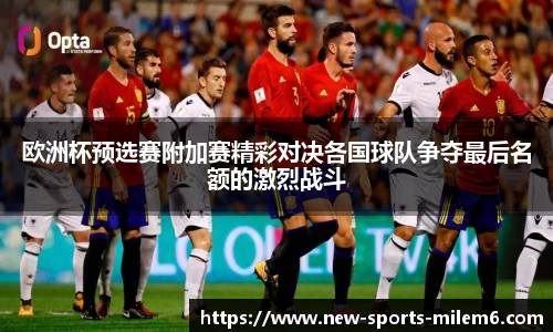 欧洲杯预选赛附加赛精彩对决各国球队争夺最后名额的激烈战斗